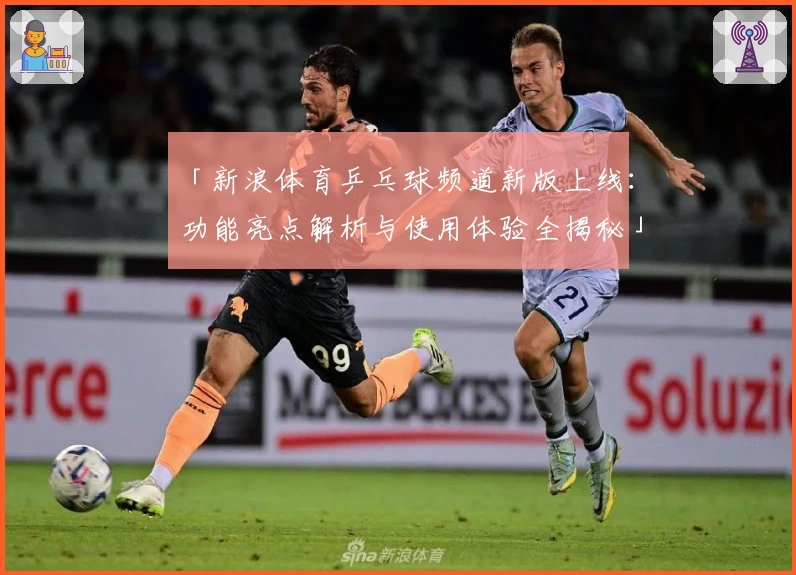 「新浪体育乒乓球频道新版上线:功能亮点解析与使用体验全揭秘」