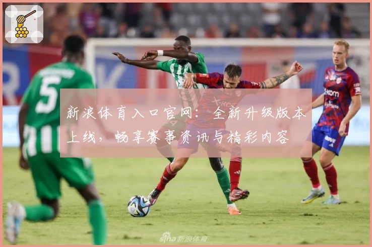 新浪体育入口官网：全新升级版本上线，畅享赛事资讯与精彩内容