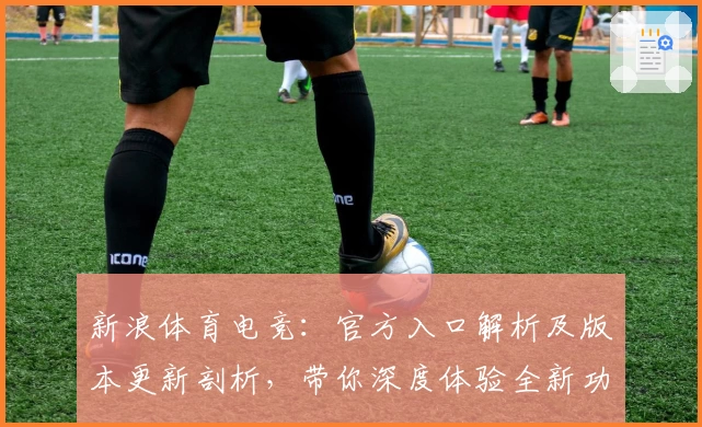 新浪体育电竞：官方入口解析及版本更新剖析，带你深度体验全新功能亮点