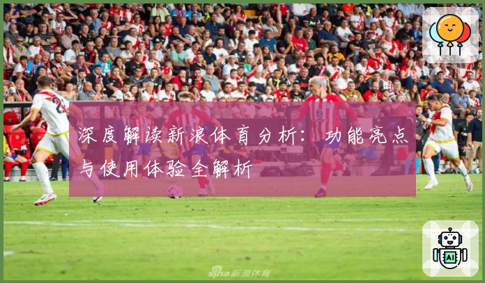 深度解读新浪体育分析：功能亮点与使用体验全解析