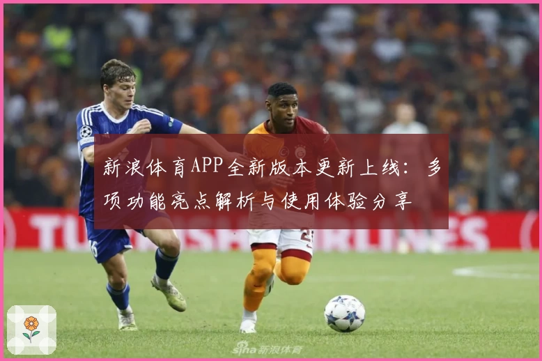 新浪体育APP全新版本更新上线:多项功能亮点解析与使用体验分享