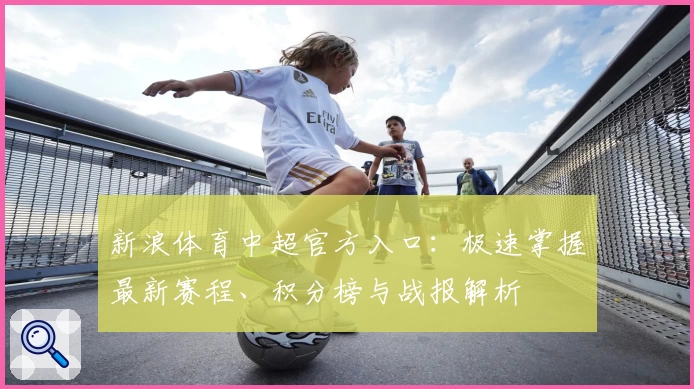 新浪体育中超官方入口：极速掌握最新赛程、积分榜与战报解析