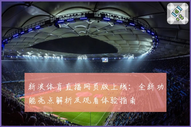 新浪体育直播网页版上线:全新功能亮点解析及观看体验指南