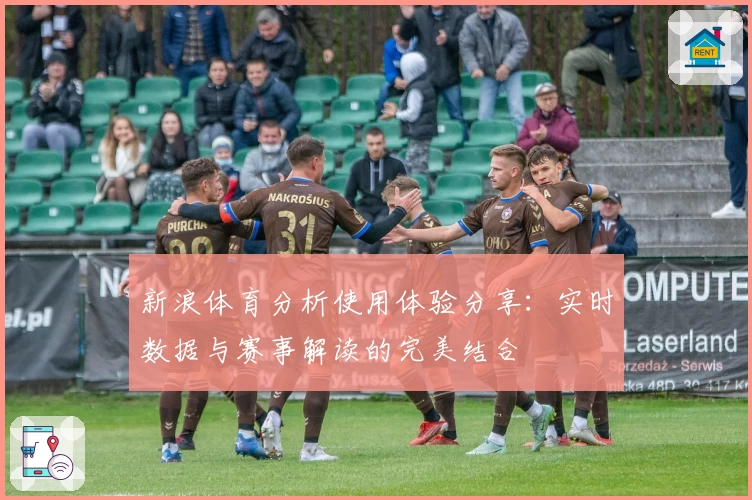 新浪体育分析使用体验分享：实时数据与赛事解读的完美结合