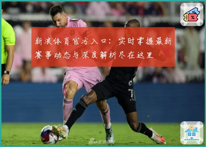 新浪体育官方入口：实时掌握最新赛事动态与深度解析尽在这里