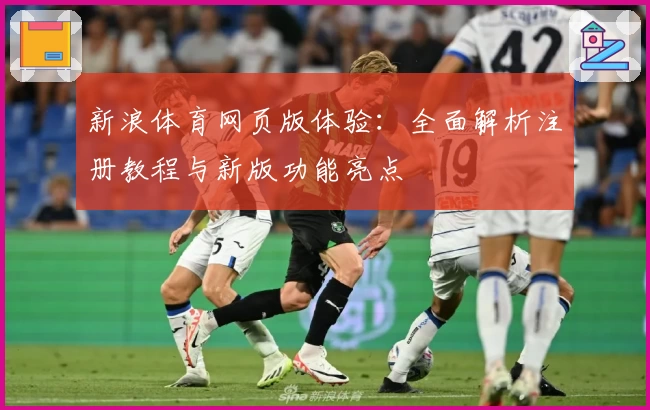 新浪体育网页版体验：全面解析注册教程与新版功能亮点