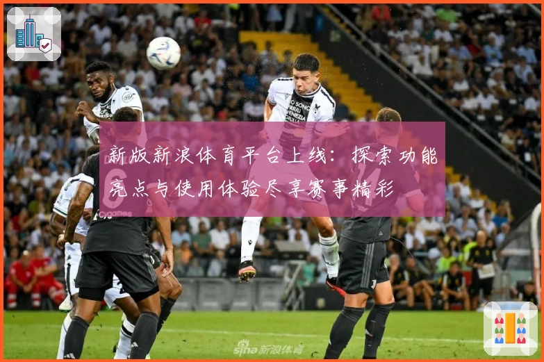 新版新浪体育平台上线：探索功能亮点与使用体验尽享赛事精彩