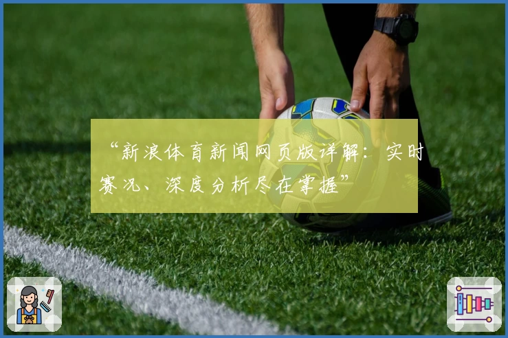 “新浪体育新闻网页版详解：实时赛况、深度分析尽在掌握”