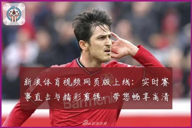 新浪体育视频网页版上线：实时赛事直击与精彩剪辑，带您畅享高清观赛新体验