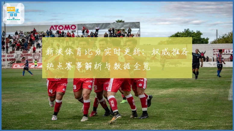 新浪体育比分实时更新：权威推荐热点赛事解析与数据全览