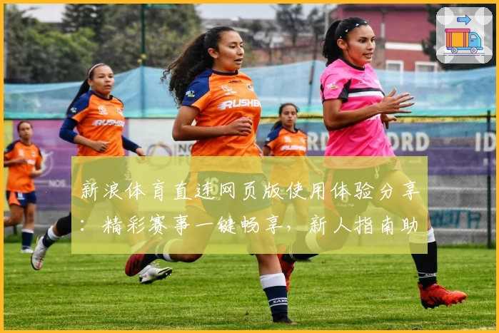 新浪体育直连网页版使用体验分享：精彩赛事一键畅享，新人指南助你快速上手