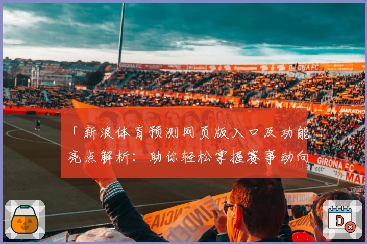 「新浪体育预测网页版入口及功能亮点解析：助你轻松掌握赛事动向」
