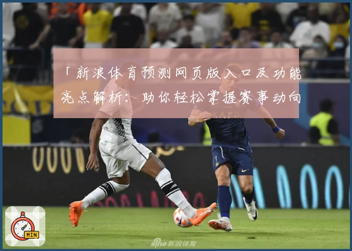 「新浪体育预测网页版入口及功能亮点解析：助你轻松掌握赛事动向」