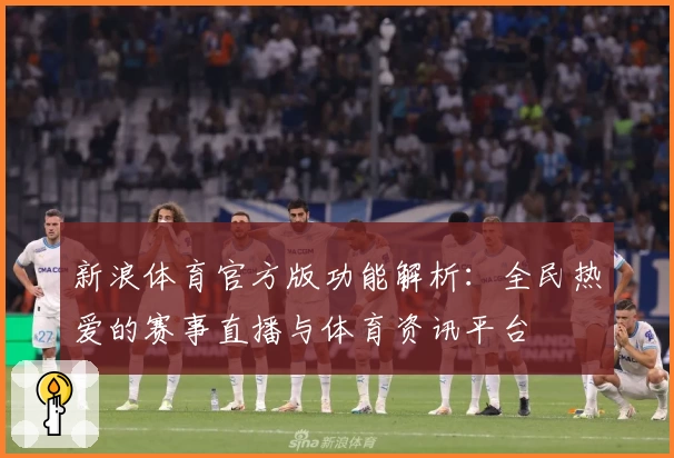 新浪体育官方版功能解析：全民热爱的赛事直播与体育资讯平台