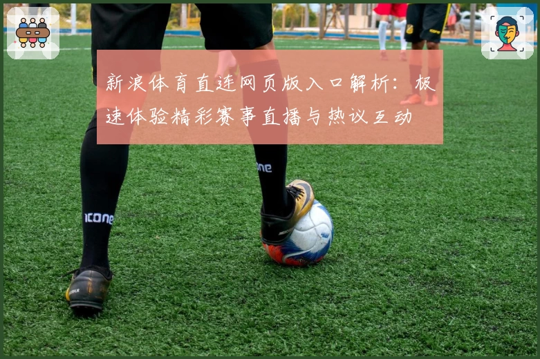 新浪体育直连网页版入口解析：极速体验精彩赛事直播与热议互动