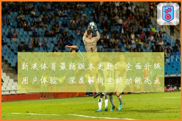 新浪体育最新版本更新：全面升级用户体验，深度解析全新功能亮点