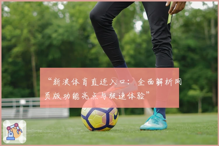 “新浪体育直连入口：全面解析网页版功能亮点与极速体验”