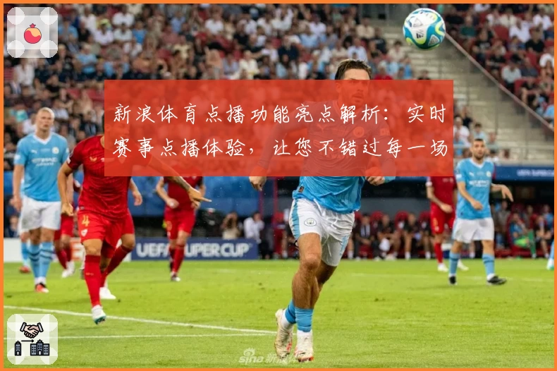 新浪体育点播功能亮点解析：实时赛事点播体验，让您不错过每一场激动人心的比赛