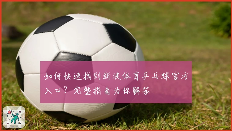 如何快速找到新浪体育乒乓球官方入口？完整指南为你解答